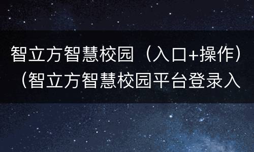 智立方智慧校园（入口+操作）（智立方智慧校园平台登录入口）