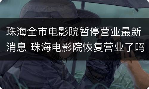 珠海全市电影院暂停营业最新消息 珠海电影院恢复营业了吗
