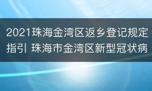 2021珠海金湾区返乡登记规定指引 珠海市金湾区新型冠状病毒肺炎疫情防控指挥部