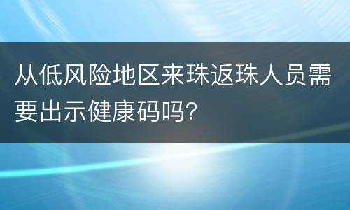 从低风险地区来珠返珠人员需要出示健康码吗？