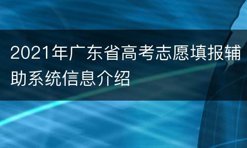 2021年广东省高考志愿填报辅助系统信息介绍