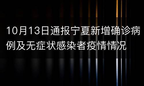 10月13日通报宁夏新增确诊病例及无症状感染者疫情情况
