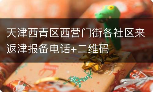 天津西青区西营门街各社区来返津报备电话+二维码