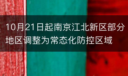 10月21日起南京江北新区部分地区调整为常态化防控区域