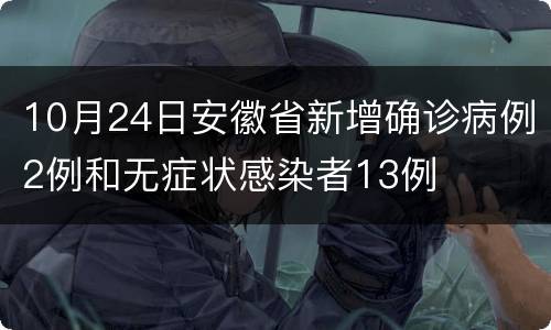10月24日安徽省新增确诊病例2例和无症状感染者13例