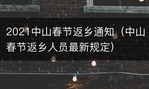 2021中山春节返乡通知（中山春节返乡人员最新规定）