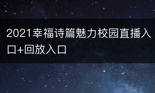 2021幸福诗篇魅力校园直播入口+回放入口