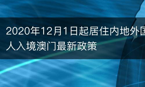 2020年12月1日起居住内地外国人入境澳门最新政策