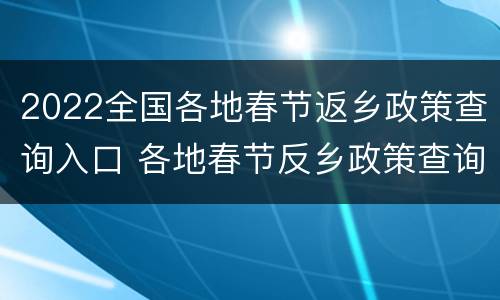 2022全国各地春节返乡政策查询入口 各地春节反乡政策查询