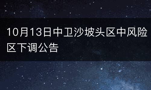 10月13日中卫沙坡头区中风险区下调公告