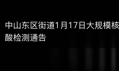 中山东区街道1月17日大规模核酸检测通告
