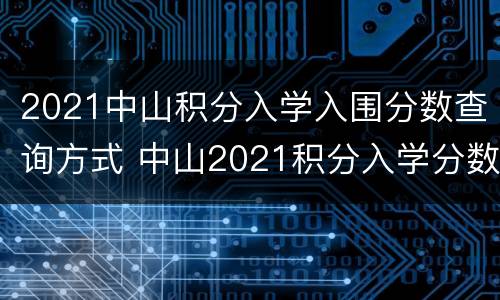 2021中山积分入学入围分数查询方式 中山2021积分入学分数线公布
