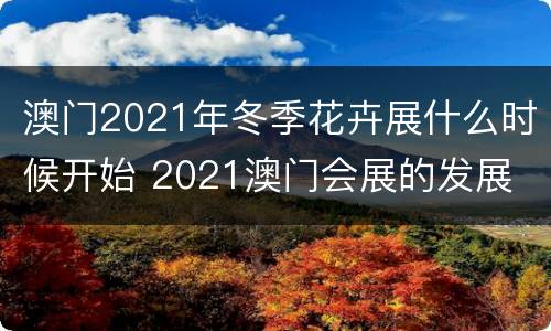 澳门2021年冬季花卉展什么时候开始 2021澳门会展的发展