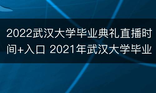 2022武汉大学毕业典礼直播时间+入口 2021年武汉大学毕业典礼直播