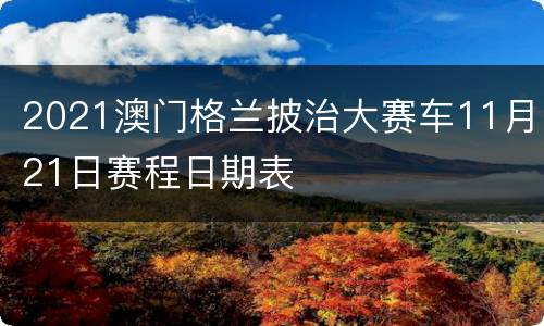 2021澳门格兰披治大赛车11月21日赛程日期表