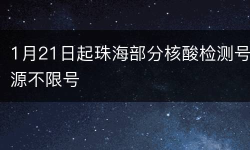 1月21日起珠海部分核酸检测号源不限号