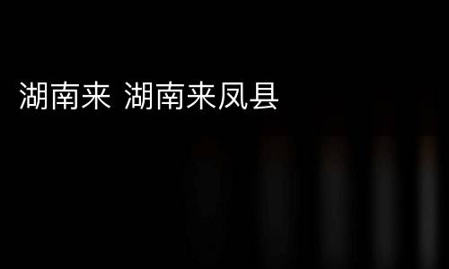 湖南来 湖南来凤县