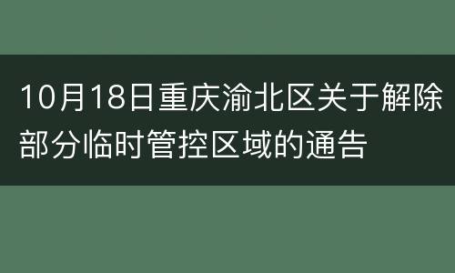 10月18日重庆渝北区关于解除部分临时管控区域的通告