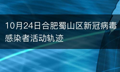 10月24日合肥蜀山区新冠病毒感染者活动轨迹