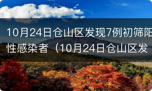 10月24日仓山区发现7例初筛阳性感染者（10月24日仓山区发现7例初筛阳性感染者）