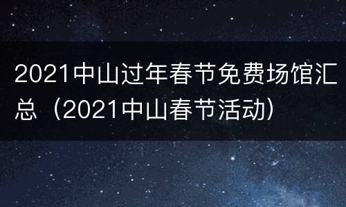 2021中山过年春节免费场馆汇总（2021中山春节活动）