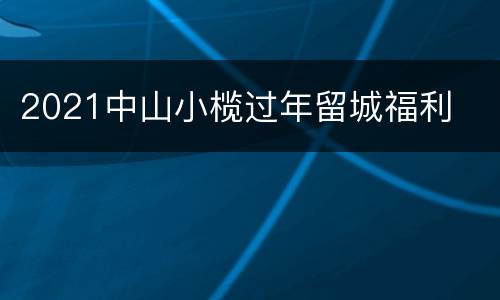 2021中山小榄过年留城福利