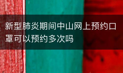 新型肺炎期间中山网上预约口罩可以预约多次吗