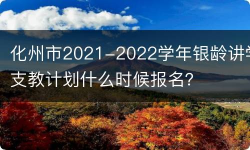 化州市2021-2022学年银龄讲学支教计划什么时候报名？