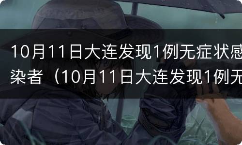 10月11日大连发现1例无症状感染者（10月11日大连发现1例无症状感染者）