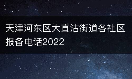 天津河东区大直沽街道各社区报备电话2022