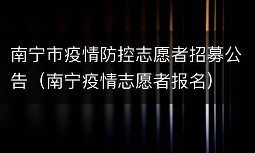 南宁市疫情防控志愿者招募公告（南宁疫情志愿者报名）
