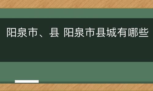 阳泉市、县 阳泉市县城有哪些
