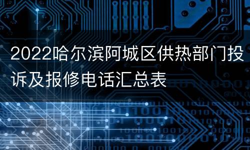 2022哈尔滨阿城区供热部门投诉及报修电话汇总表