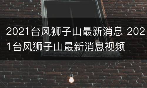 2021台风狮子山最新消息 2021台风狮子山最新消息视频