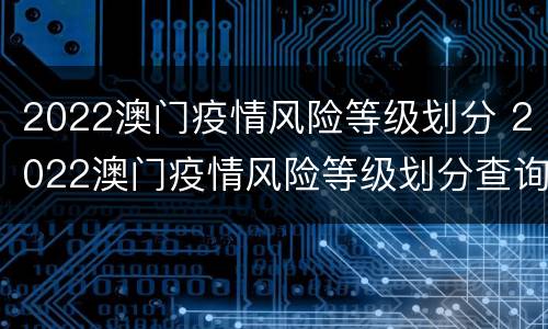 2022澳门疫情风险等级划分 2022澳门疫情风险等级划分查询