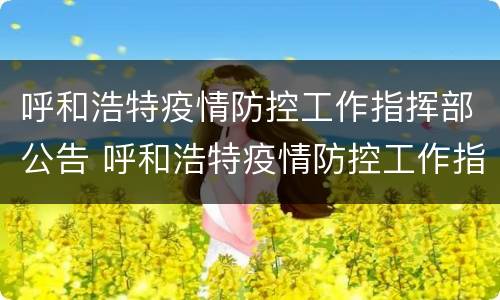 呼和浩特疫情防控工作指挥部公告 呼和浩特疫情防控工作指挥部公告通知
