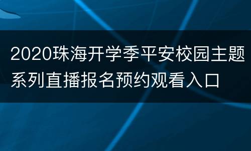 2020珠海开学季平安校园主题系列直播报名预约观看入口