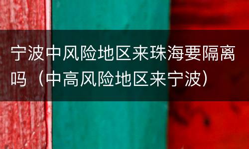 宁波中风险地区来珠海要隔离吗（中高风险地区来宁波）