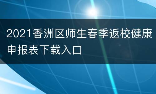 2021香洲区师生春季返校健康申报表下载入口