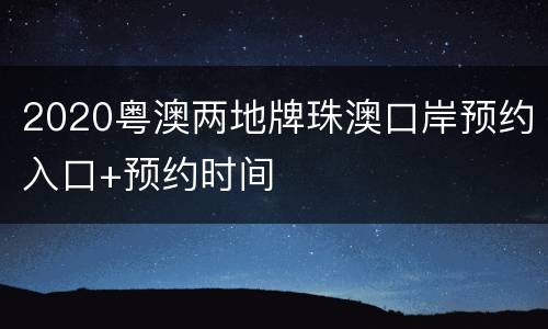 2020粤澳两地牌珠澳口岸预约入口+预约时间