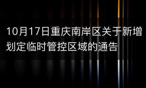 10月17日重庆南岸区关于新增划定临时管控区域的通告