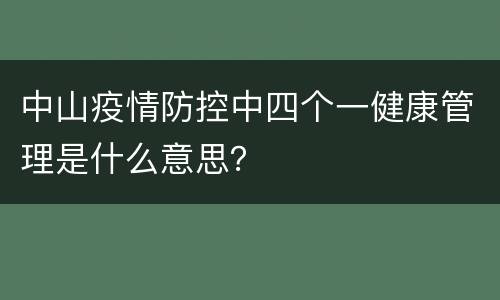 中山疫情防控中四个一健康管理是什么意思？