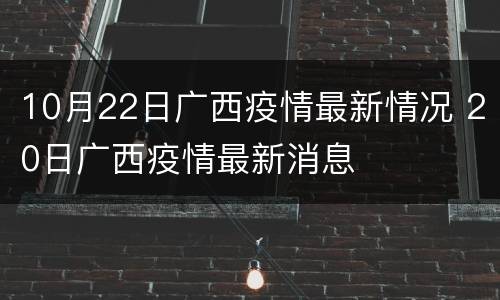 10月22日广西疫情最新情况 20日广西疫情最新消息