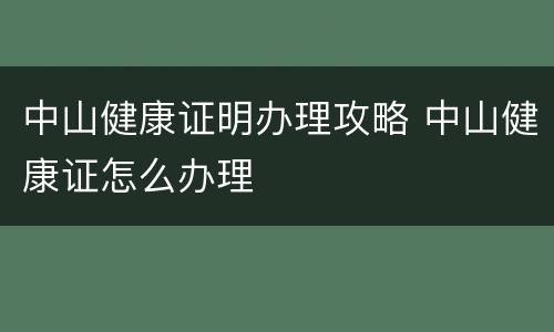 中山健康证明办理攻略 中山健康证怎么办理