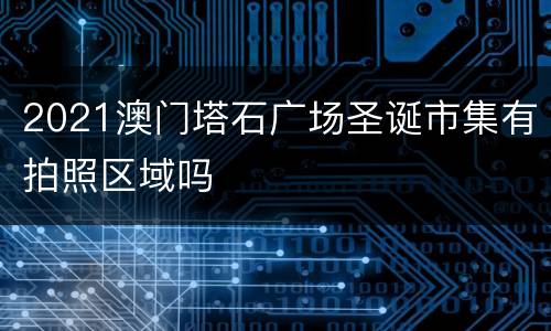 2021澳门塔石广场圣诞市集有拍照区域吗