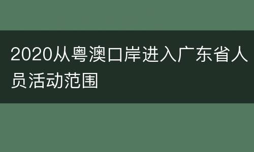 2020从粤澳口岸进入广东省人员活动范围