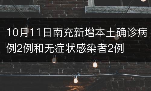 10月11日南充新增本土确诊病例2例和无症状感染者2例