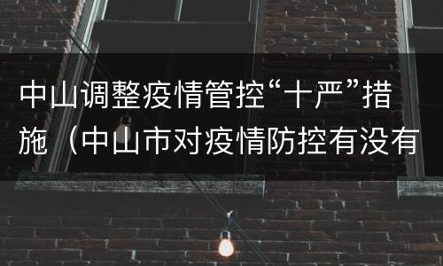 中山调整疫情管控“十严”措施（中山市对疫情防控有没有最新文件）