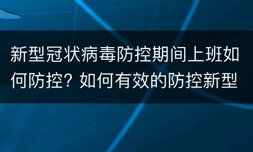 新型冠状病毒防控期间上班如何防控? 如何有效的防控新型冠状病毒