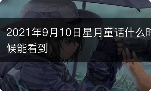 2021年9月10日星月童话什么时候能看到